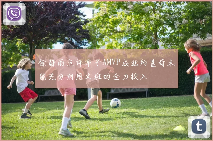 徐静雨点评华子AMVP成就约基奇未能充分利用文班的全力投入