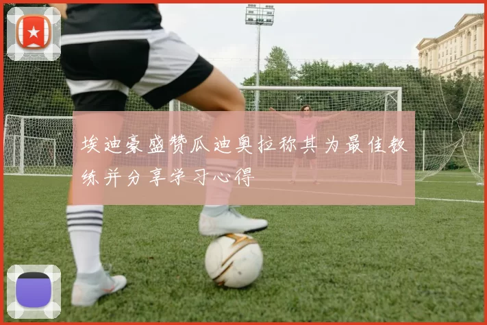 埃迪豪盛赞瓜迪奥拉称其为最佳教练并分享学习心得