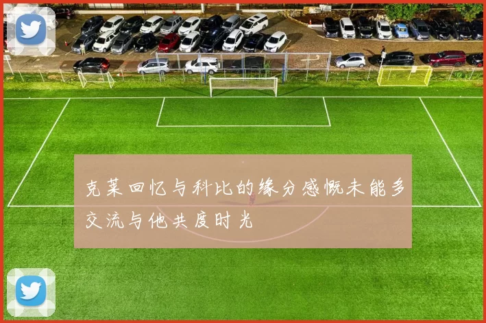 克莱回忆与科比的缘分感慨未能多交流与他共度时光