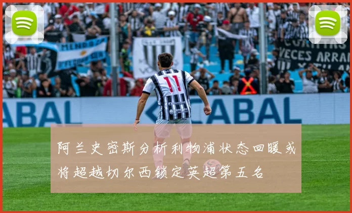 阿兰史密斯分析利物浦状态回暖或将超越切尔西锁定英超第五名