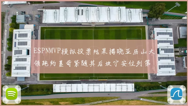 ESPNMVP模拟投票结果揭晓亚历山大领跑约基奇紧随其后坎宁安位列第三
