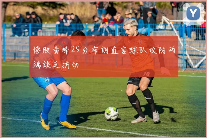 惨败黄蜂29分布朗直言球队攻防两端缺乏拼劲