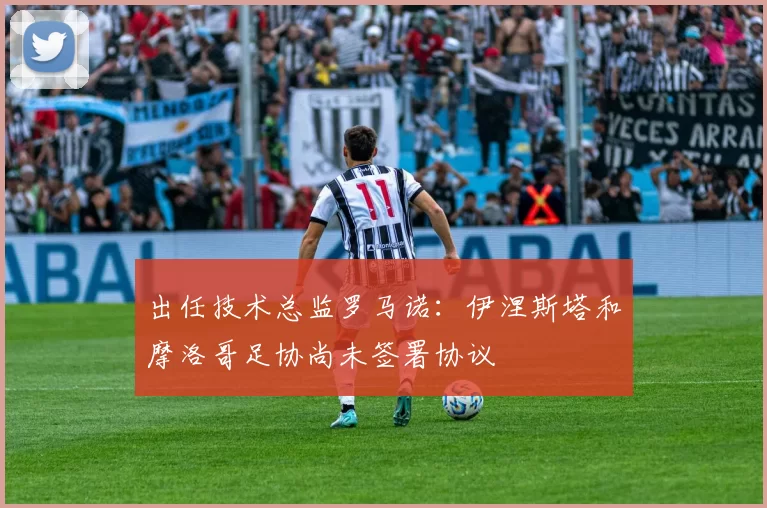出任技术总监罗马诺：伊涅斯塔和摩洛哥足协尚未签署协议