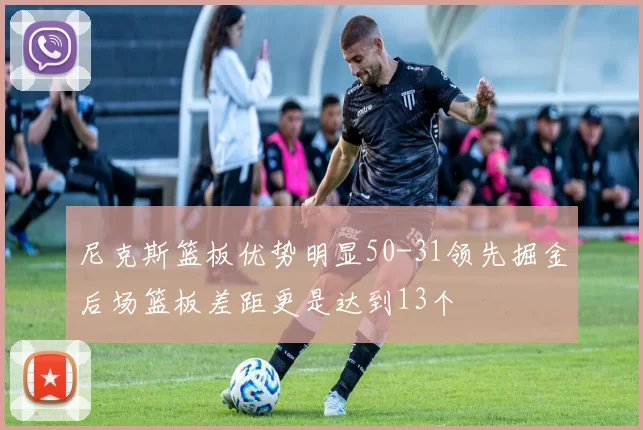 尼克斯篮板优势明显50-31领先掘金后场篮板差距更是达到13个