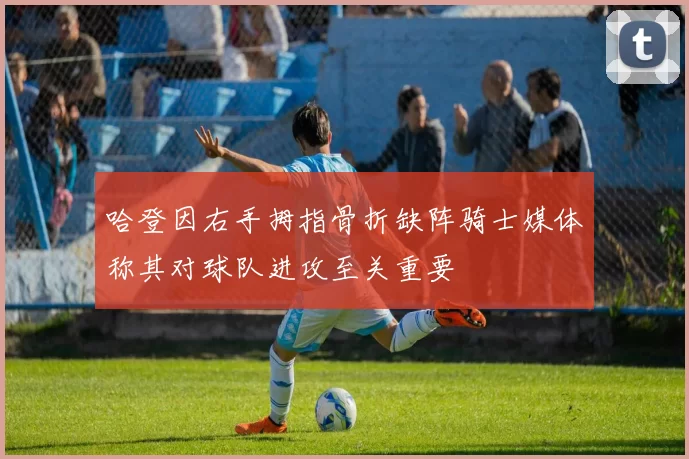 哈登因右手拇指骨折缺阵骑士媒体称其对球队进攻至关重要